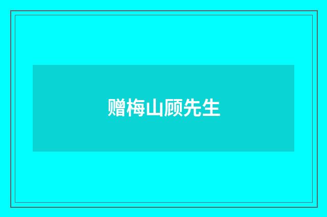 赠梅山顾先生