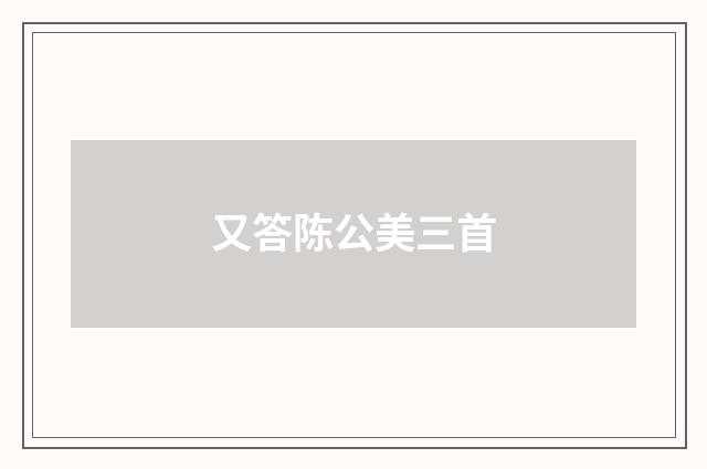 又答陈公美三首