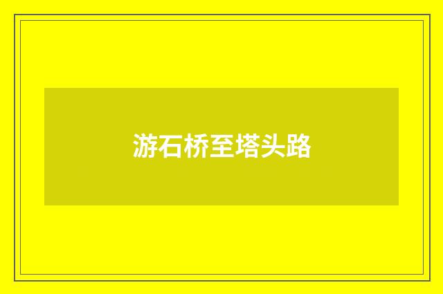 游石桥至塔头路