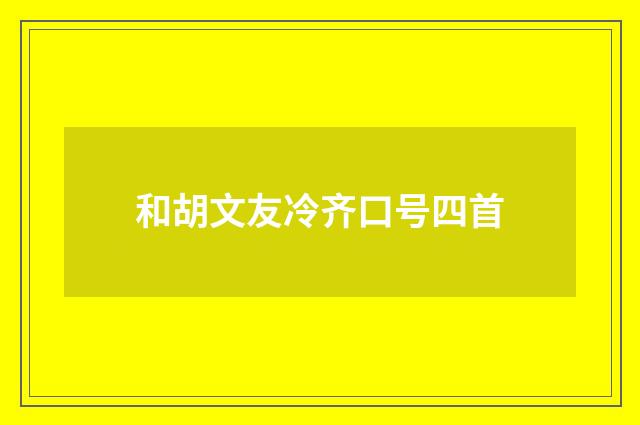 和胡文友冷齐口号四首