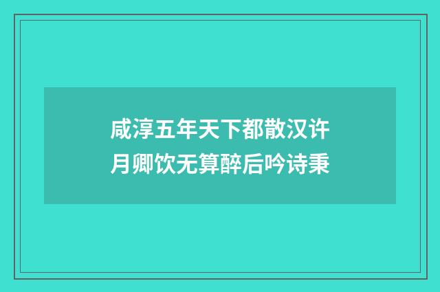咸淳五年天下都散汉许月卿饮无算醉后吟诗秉