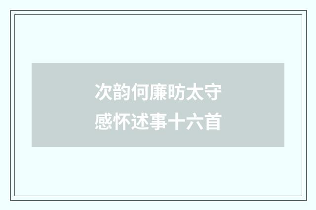 次韵何廉昉太守感怀述事十六首