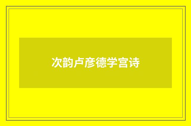 次韵卢彦德学宫诗