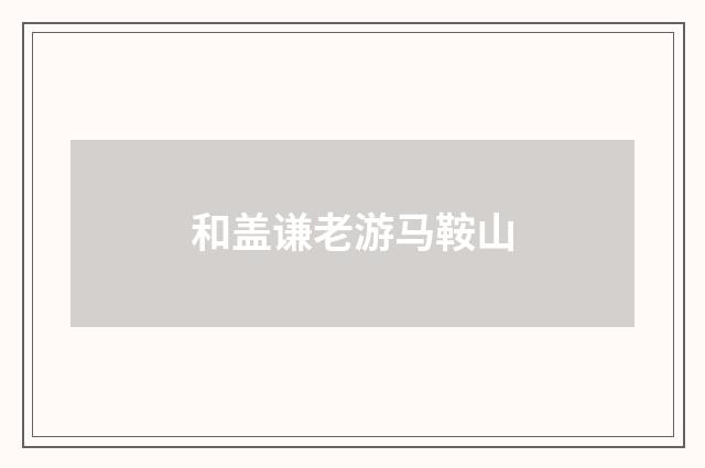 和盖谦老游马鞍山