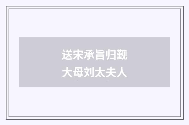 送宋承旨归觐大母刘太夫人