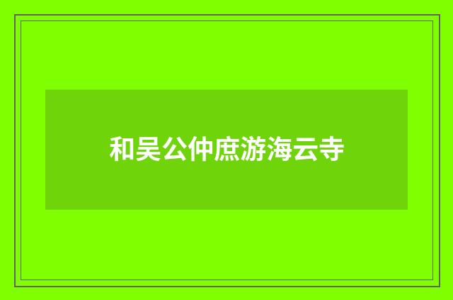 和吴公仲庶游海云寺