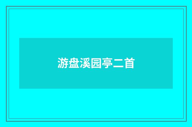 游盘溪园亭二首