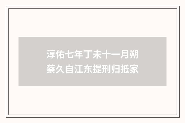淳佑七年丁未十一月朔蔡久自江东提刑归抵家
