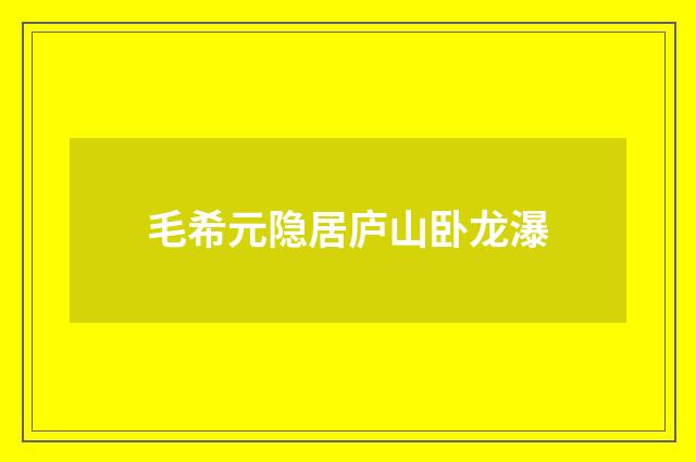 毛希元隐居庐山卧龙瀑