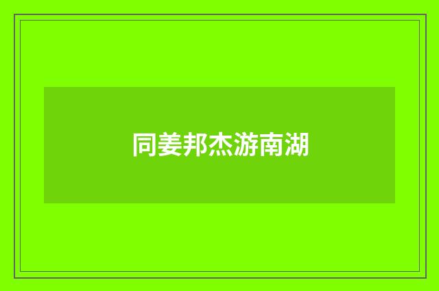 同姜邦杰游南湖