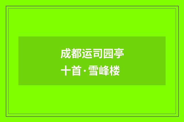 成都运司园亭十首·雪峰楼
