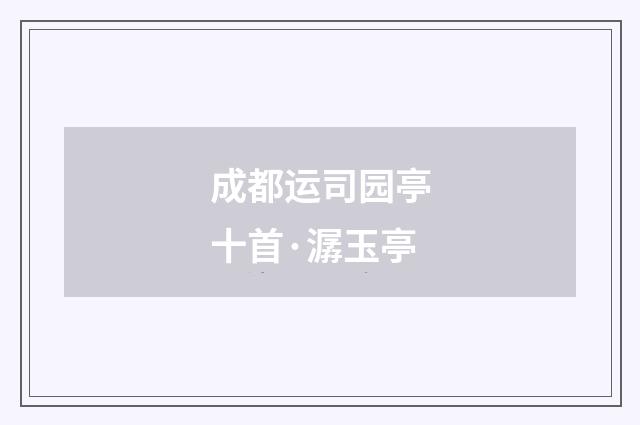 成都运司园亭十首·潺玉亭
