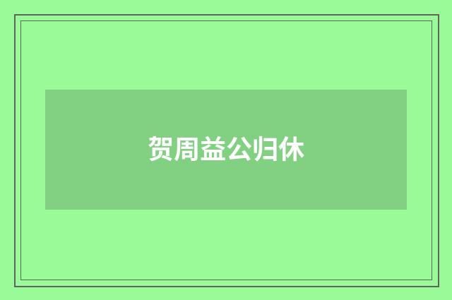 贺周益公归休