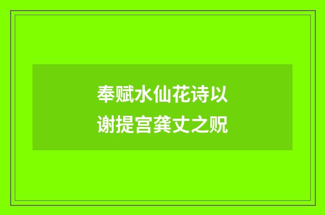 奉赋水仙花诗以谢提宫龚丈之贶