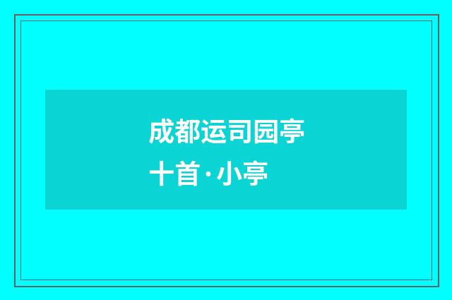 成都运司园亭十首·小亭