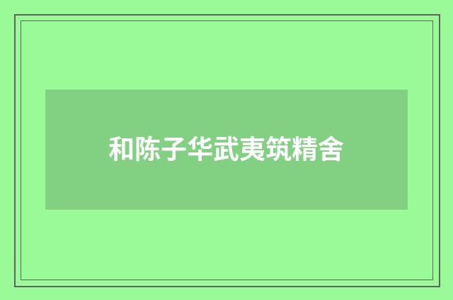 和陈子华武夷筑精舍