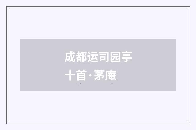 成都运司园亭十首·茅庵