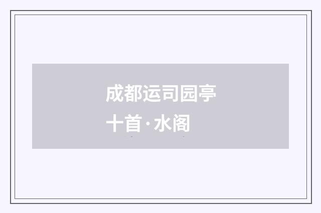 成都运司园亭十首·水阁