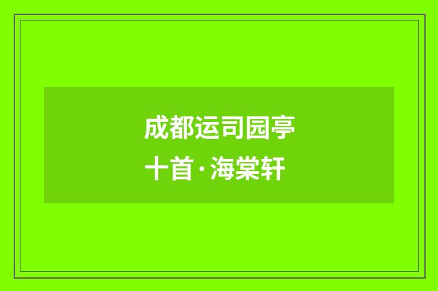 成都运司园亭十首·海棠轩