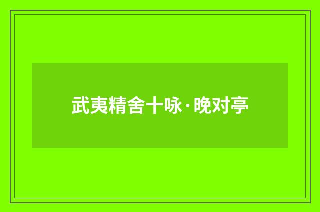 武夷精舍十咏·晚对亭