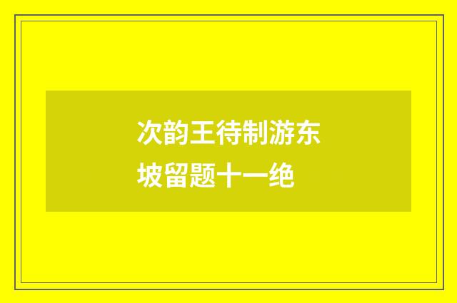 次韵王待制游东坡留题十一绝