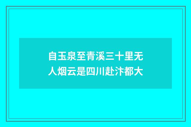 自玉泉至青溪三十里无人烟云是四川赴汴都大