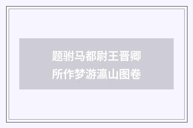 题驸马都尉王晋卿所作梦游瀛山图卷