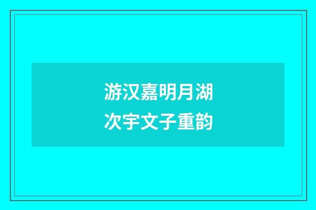 游汉嘉明月湖次宇文子重韵