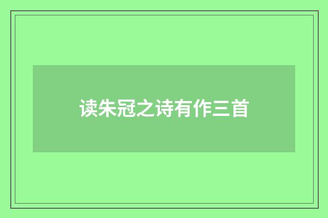 读朱冠之诗有作三首