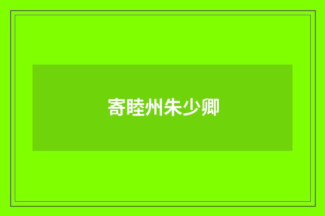 寄睦州朱少卿