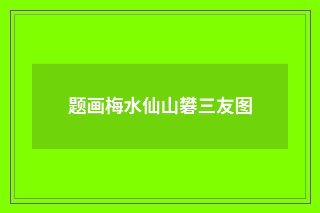 题画梅水仙山礬三友图
