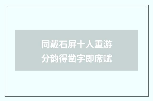 同戴石屏十人重游分韵得凿字即席赋
