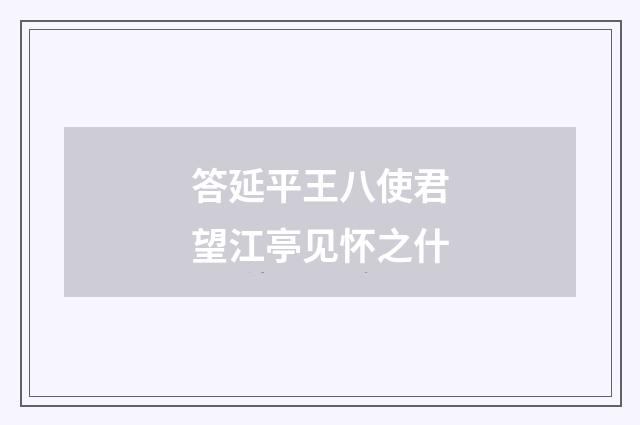 答延平王八使君望江亭见怀之什
