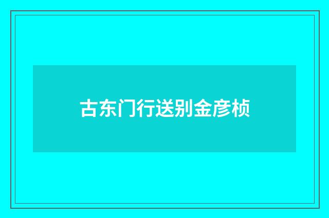 古东门行送别金彦桢