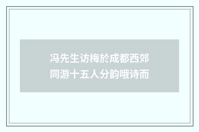 冯先生访梅於成都西郊同游十五人分韵哦诗而
