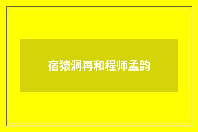 宿猿洞再和程师孟韵