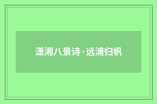潇湘八景诗·远浦归帆