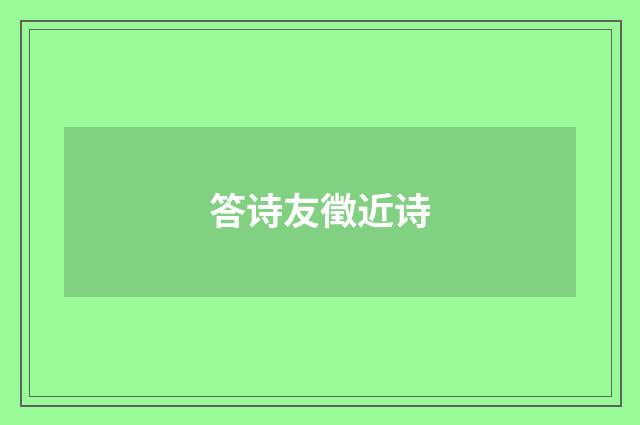 答诗友徵近诗