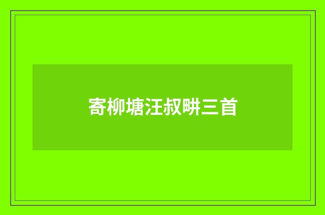 寄柳塘汪叔畊三首