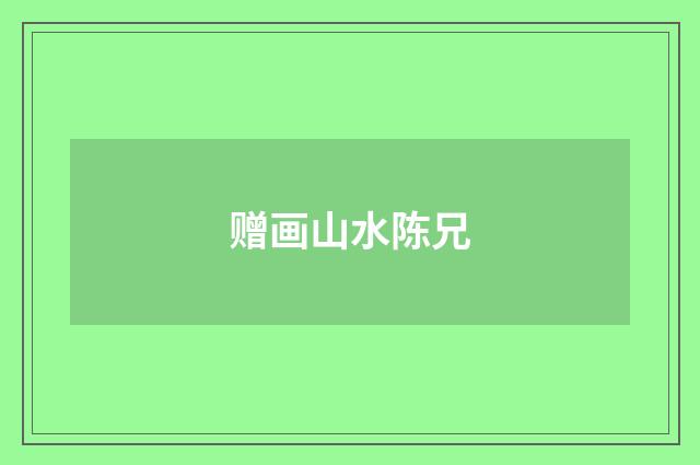 赠画山水陈兄