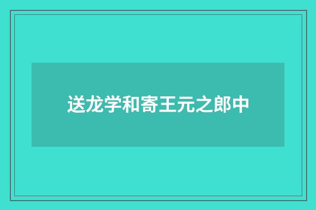 送龙学和寄王元之郎中