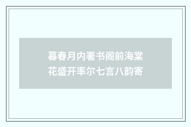 暮春月内署书阁前海棠花盛开率尔七言八韵寄