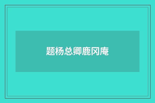 题杨总卿鹿冈庵