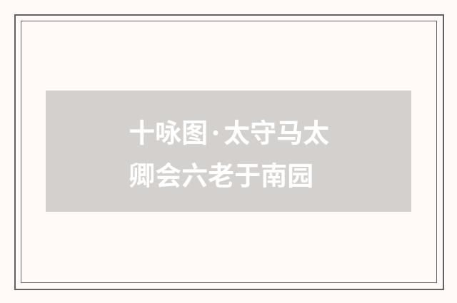 十咏图·太守马太卿会六老于南园