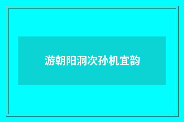 游朝阳洞次孙机宜韵