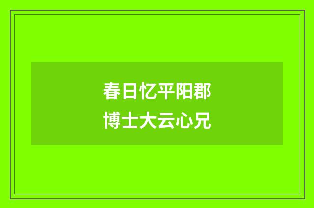 春日忆平阳郡博士大云心兄