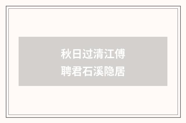 秋日过清江傅聘君石溪隐居