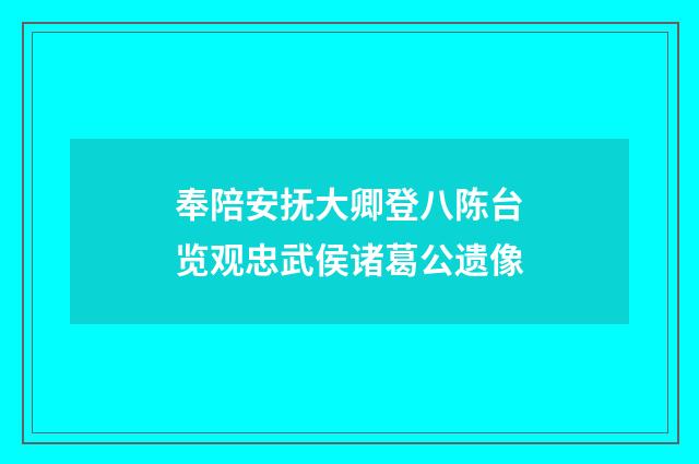 奉陪安抚大卿登八陈台览观忠武侯诸葛公遗像
