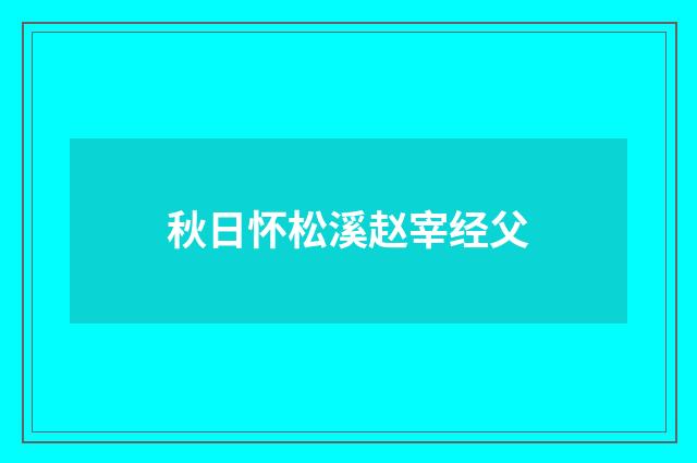 秋日怀松溪赵宰经父