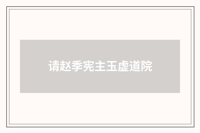 请赵季宪主玉虚道院